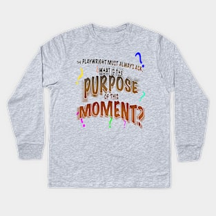 The Playwright Must Always Ask, What is the Purpose of this Moment? Kids Long Sleeve T-Shirt